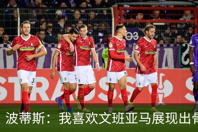 波蒂斯：我喜欢文班亚马展现出骨子里的狠劲 他必须点燃队友们